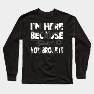 I'm Here Because You Broke It Funny Mechanic Pun Long Sleeve T-Shirt